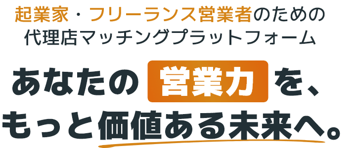 起業家・フリーランス営業者のための代理店マッチングプラットフォーム あなたの営業力を、もっと価値ある未来へ。